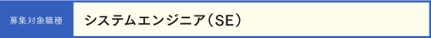 募集対象職種　システムエンジニア（SE）
